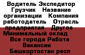 Водитель-Экспедитор-Грузчик › Название организации ­ Компания-работодатель › Отрасль предприятия ­ Другое › Минимальный оклад ­ 1 - Все города Работа » Вакансии   . Башкортостан респ.,Сибай г.